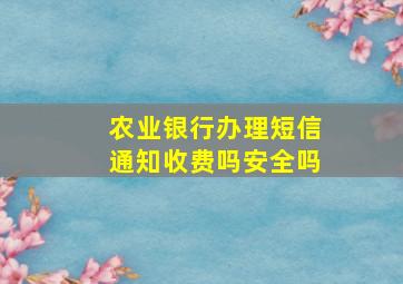 农业银行办理短信通知收费吗安全吗