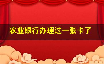 农业银行办理过一张卡了