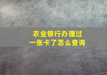 农业银行办理过一张卡了怎么查询