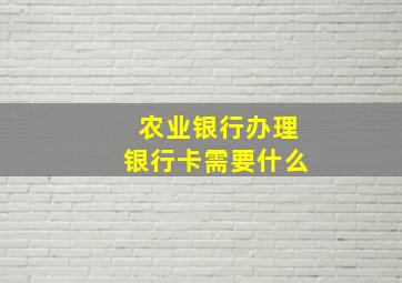 农业银行办理银行卡需要什么