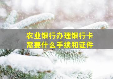 农业银行办理银行卡需要什么手续和证件