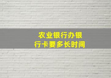 农业银行办银行卡要多长时间