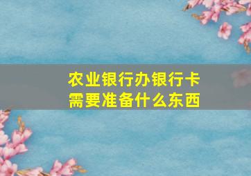 农业银行办银行卡需要准备什么东西