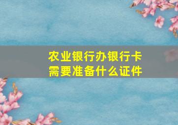 农业银行办银行卡需要准备什么证件