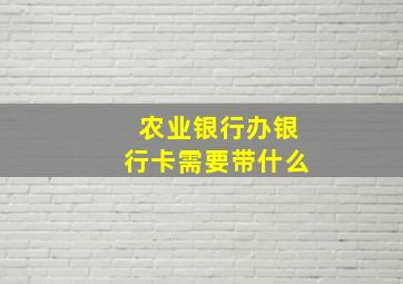 农业银行办银行卡需要带什么