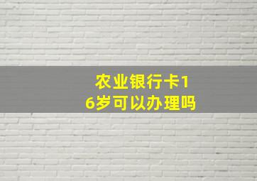 农业银行卡16岁可以办理吗