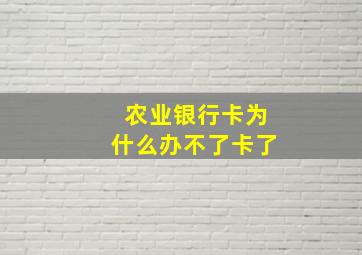 农业银行卡为什么办不了卡了