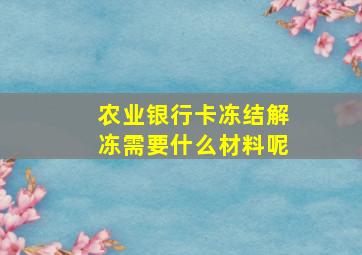 农业银行卡冻结解冻需要什么材料呢