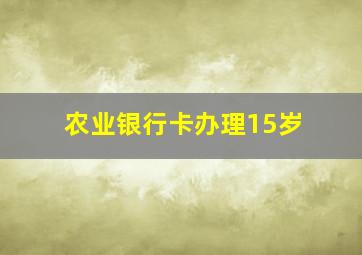 农业银行卡办理15岁