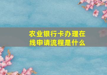 农业银行卡办理在线申请流程是什么