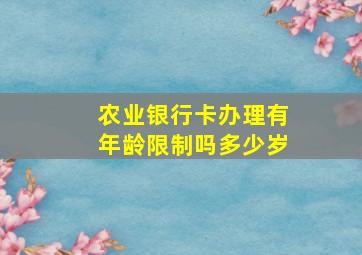 农业银行卡办理有年龄限制吗多少岁