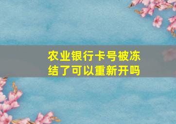 农业银行卡号被冻结了可以重新开吗