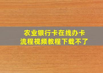 农业银行卡在线办卡流程视频教程下载不了