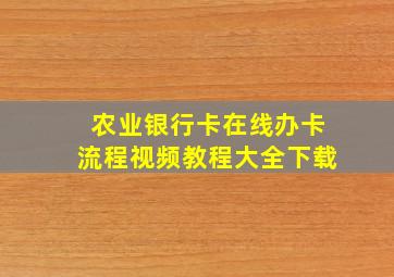 农业银行卡在线办卡流程视频教程大全下载