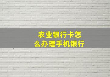 农业银行卡怎么办理手机银行