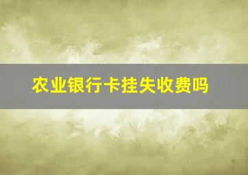 农业银行卡挂失收费吗