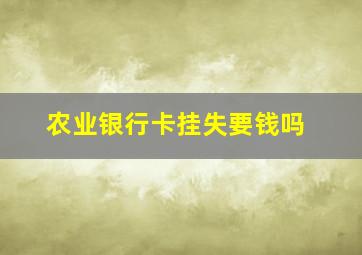 农业银行卡挂失要钱吗