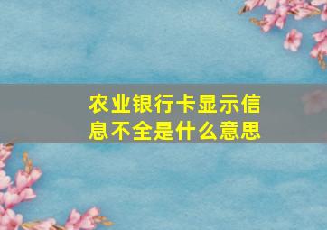 农业银行卡显示信息不全是什么意思