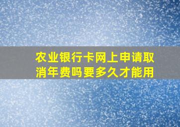 农业银行卡网上申请取消年费吗要多久才能用