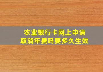 农业银行卡网上申请取消年费吗要多久生效