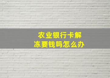 农业银行卡解冻要钱吗怎么办