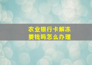 农业银行卡解冻要钱吗怎么办理