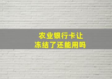 农业银行卡让冻结了还能用吗