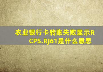 农业银行卡转账失败显示RCPS.RJ61是什么意思