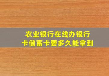 农业银行在线办银行卡储蓄卡要多久能拿到