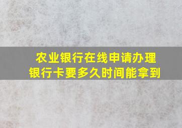 农业银行在线申请办理银行卡要多久时间能拿到