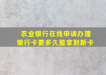 农业银行在线申请办理银行卡要多久能拿到新卡