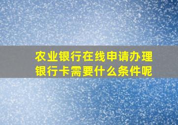 农业银行在线申请办理银行卡需要什么条件呢