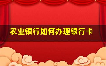 农业银行如何办理银行卡