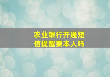 农业银行开通短信提醒要本人吗