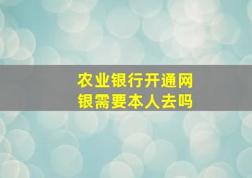 农业银行开通网银需要本人去吗