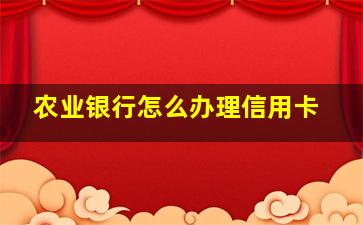 农业银行怎么办理信用卡