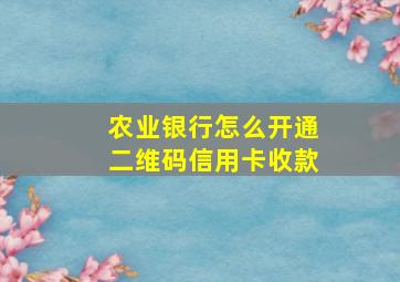 农业银行怎么开通二维码信用卡收款