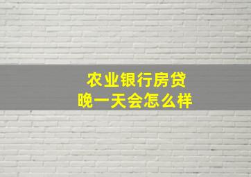 农业银行房贷晚一天会怎么样