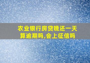 农业银行房贷晚还一天算逾期吗,会上征信吗