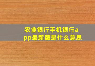 农业银行手机银行app最新版是什么意思