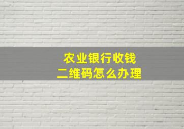 农业银行收钱二维码怎么办理