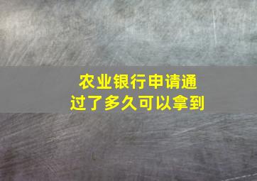 农业银行申请通过了多久可以拿到