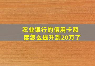 农业银行的信用卡额度怎么提升到20万了