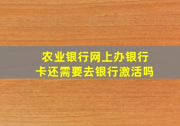 农业银行网上办银行卡还需要去银行激活吗