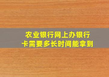 农业银行网上办银行卡需要多长时间能拿到