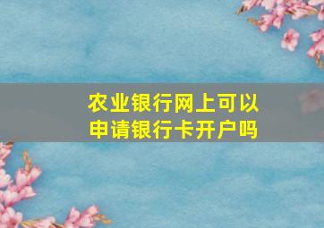 农业银行网上可以申请银行卡开户吗