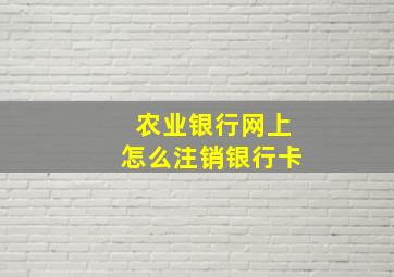 农业银行网上怎么注销银行卡