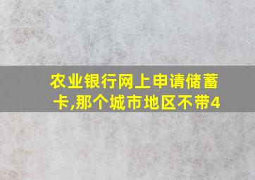 农业银行网上申请储蓄卡,那个城市地区不带4