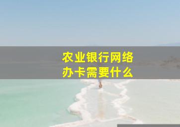 农业银行网络办卡需要什么