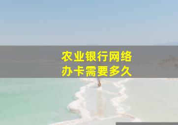 农业银行网络办卡需要多久